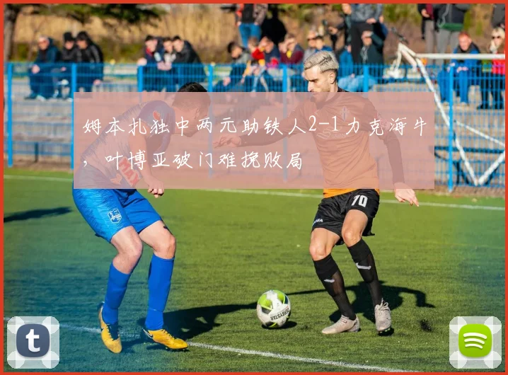 姆本扎独中两元助铁人2-1力克海牛，叶博亚破门难挽败局
