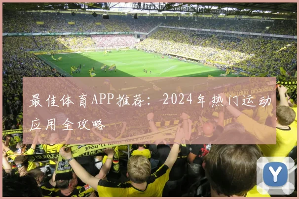 最佳体育APP推荐：2024年热门运动应用全攻略