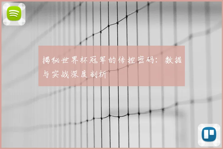 揭秘世界杯冠军的传控密码:数据与实战深度剖析