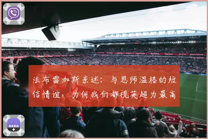 法布雷加斯亲述:与恩师温格的短信情谊,为何我们都视英超为最高舞台