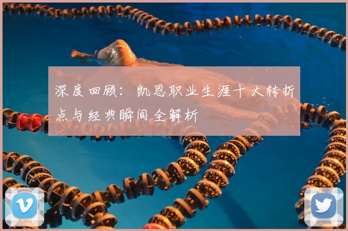 深度回顾:凯恩职业生涯十大转折点与经典瞬间全解析