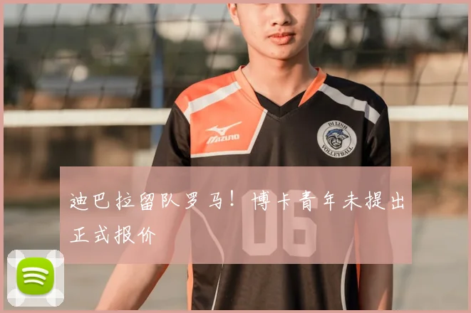 迪巴拉留队罗马!博卡青年未提出正式报价