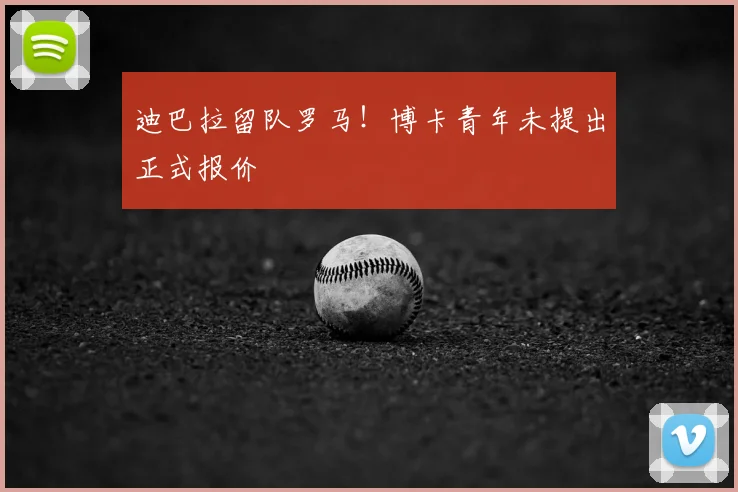 迪巴拉留队罗马！博卡青年未提出正式报价