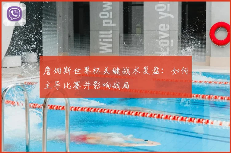 詹姆斯世界杯关键战术复盘:如何主导比赛并影响战局